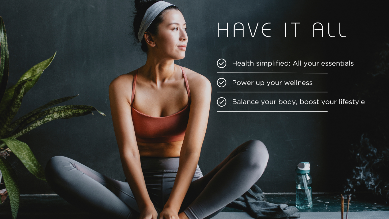 have it all: health simplified - all your essentials; power up your wellness; balance your body, boost your lifestyle